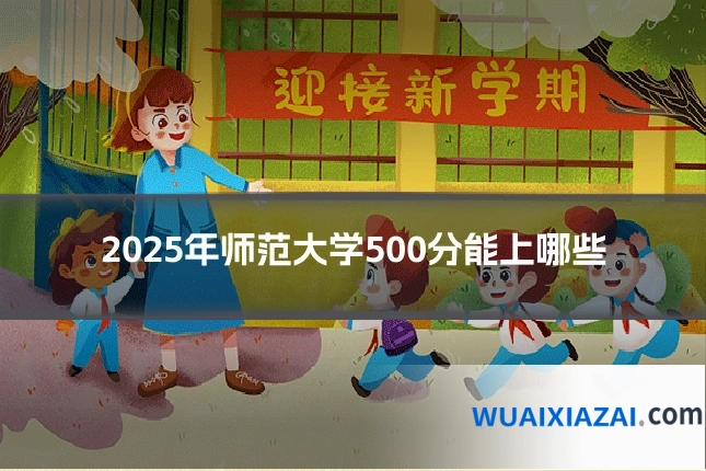 2025年师范大学500分能上哪些