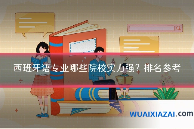 西班牙语专业哪些院校实力强？排名参考