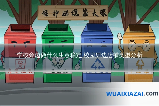 学校旁边做什么生意稳定 校园周边店铺类型分析