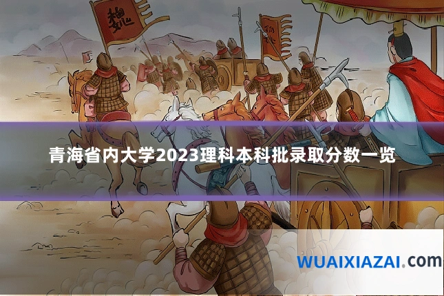 青海省内大学2023理科本科批录取分数一览