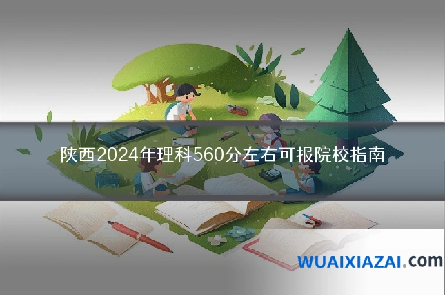 陕西2024年理科560分左右可报院校指南