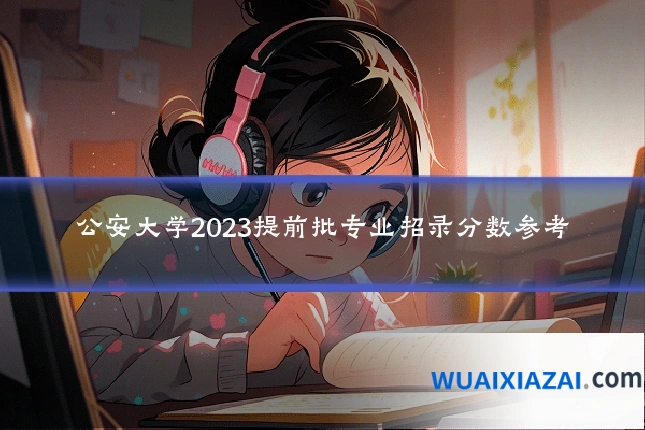 公安大学2023提前批专业招录分数参考