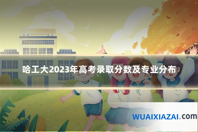 哈工大2023年高考录取分数及专业分布