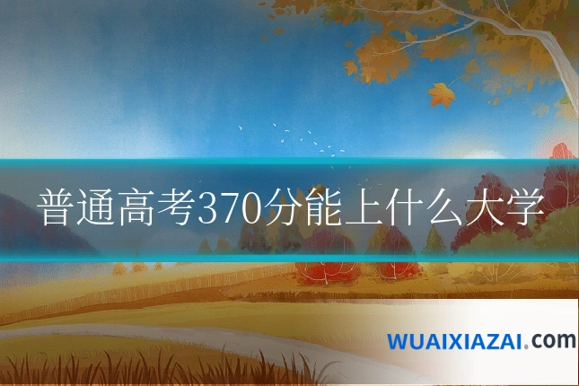 普通高考370分能上什么大学