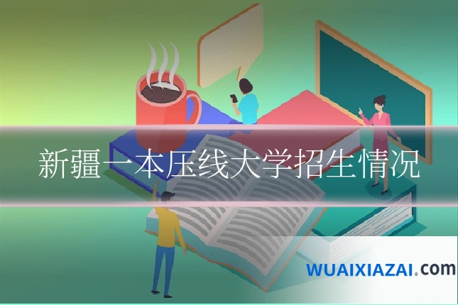 新疆一本压线大学招生情况