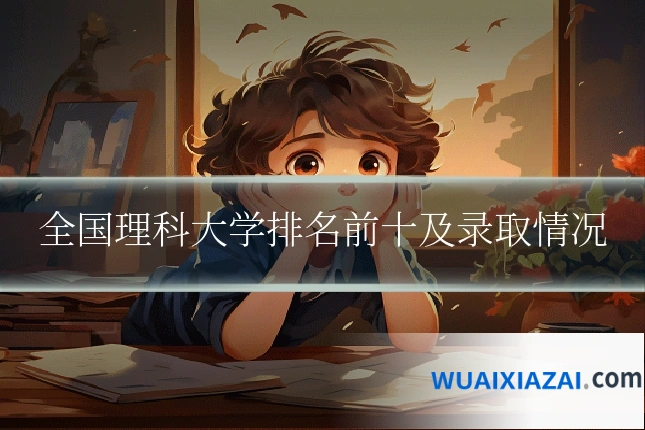 全国理科大学排名前十及录取情况