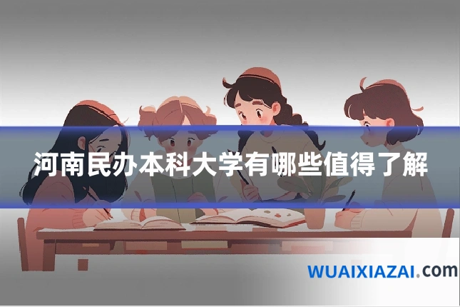 河南民办本科大学有哪些值得了解