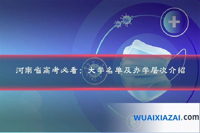 河南省高考必看：大学名单及办学层次介绍