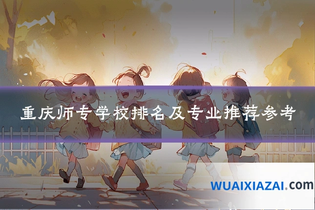 重庆师专学校排名及专业推荐参考