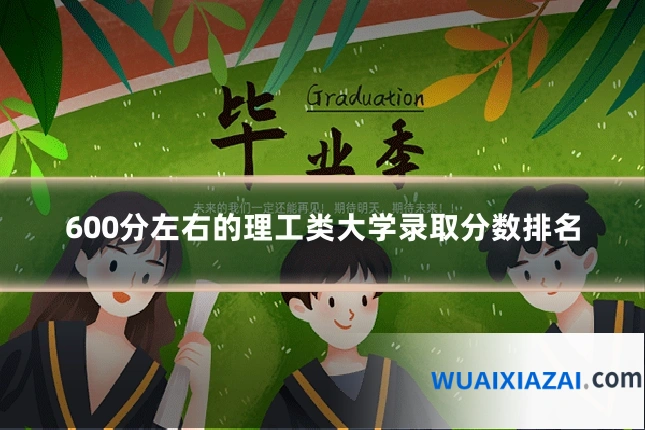 600分左右的理工类大学录取分数排名