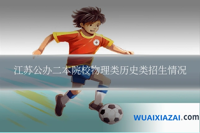 江苏公办二本院校物理类历史类招生情况