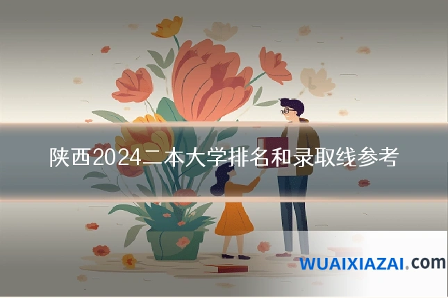 陕西2024二本大学排名和录取线参考
