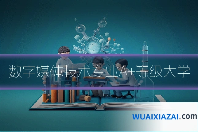 数字媒体技术专业A+等级大学