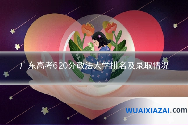 广东高考620分政法大学排名及录取情况