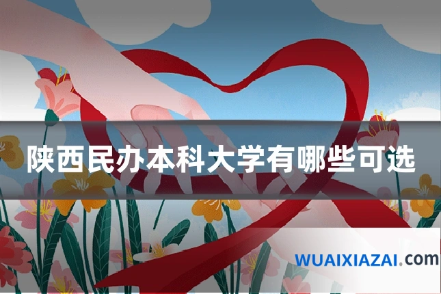 陕西民办本科大学有哪些可选