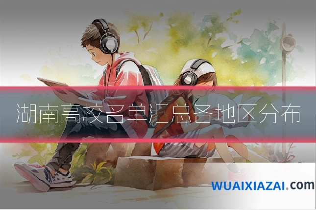 湖南高校名单汇总各地区分布