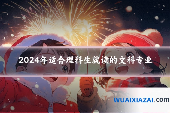 2024年适合理科生就读的文科专业