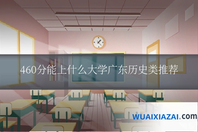 460分能上什么大学广东历史类推荐