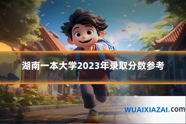 湖南一本大学2023年录取分数参考