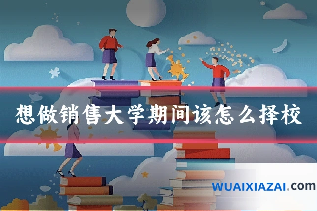 想做销售大学期间该怎么择校
