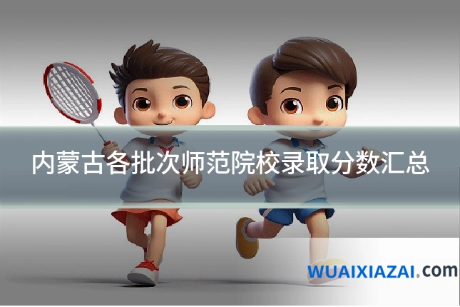 内蒙古各批次师范院校录取分数汇总
