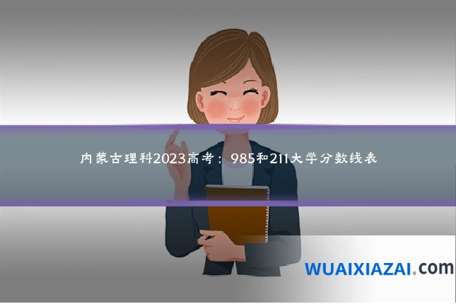 内蒙古理科2023高考：985和211大学分数线表