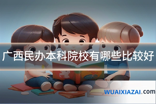 广西民办本科院校有哪些比较好