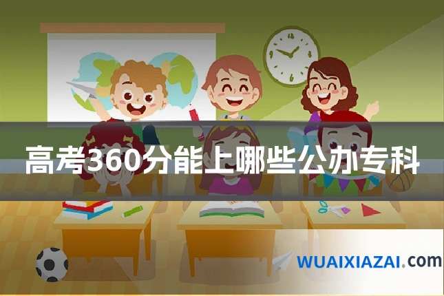 高考360分能上哪些公办专科