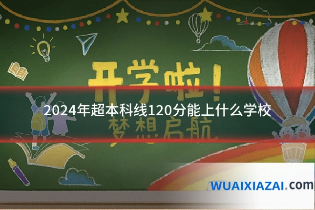 2024年超本科线120分能上什么学校