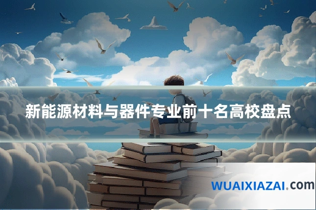 新能源材料与器件专业前十名高校盘点