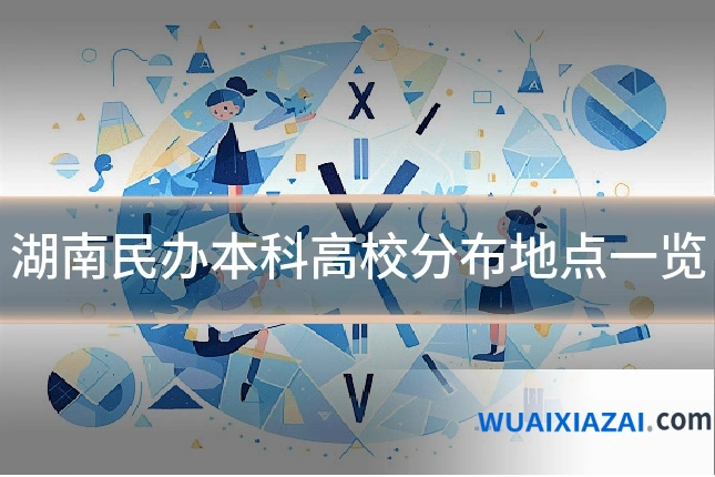 湖南民办本科高校分布地点一览