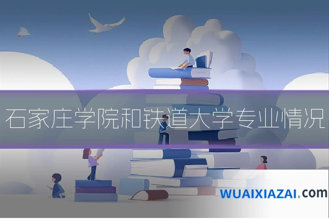 石家庄学院和铁道大学专业情况