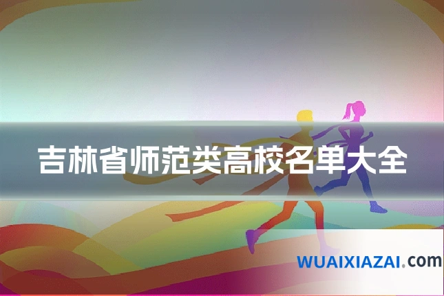 吉林省师范类高校名单大全
