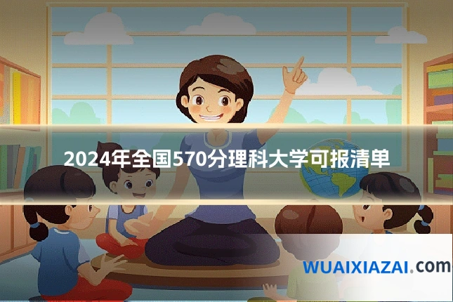 2024年全国570分理科大学可报清单