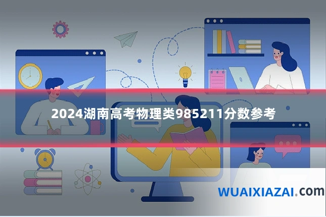 2024湖南高考物理类985211分数参考