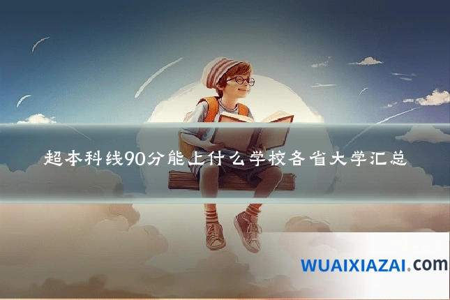 超本科线90分能上什么学校各省大学汇总