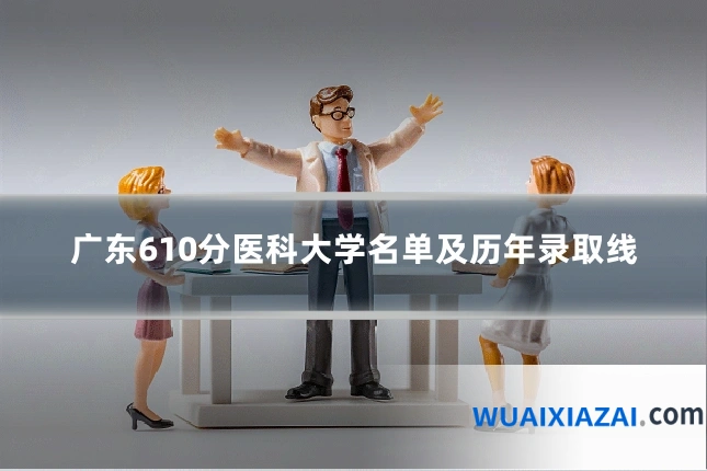 广东610分医科大学名单及历年录取线
