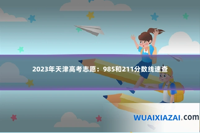2023年天津高考志愿：985和211分数线速查