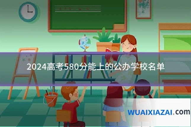 2024高考580分能上的公办学校名单