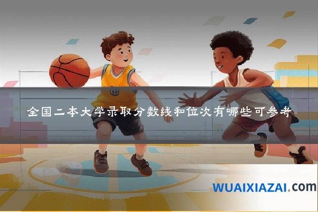 全国二本大学录取分数线和位次有哪些可参考