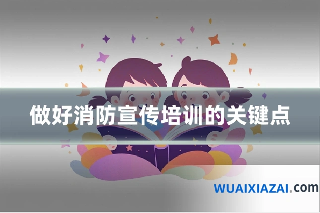 做好消防宣传培训的关键点