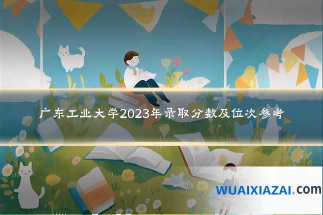 广东工业大学2023年录取分数及位次参考