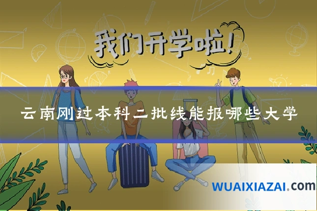 云南刚过本科二批线能报哪些大学