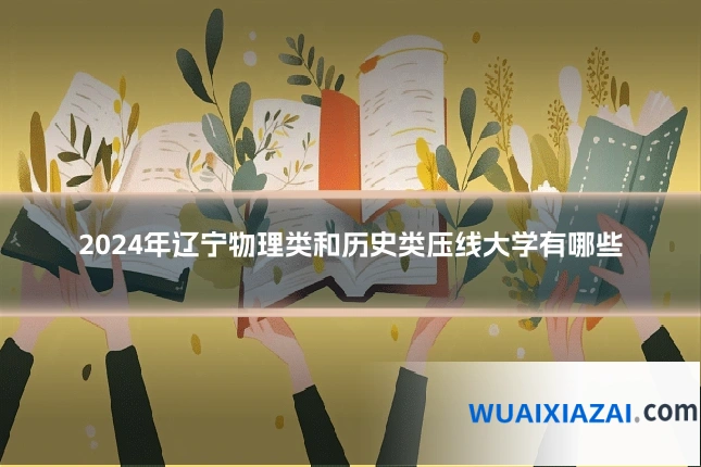 2024年辽宁物理类和历史类压线大学有哪些