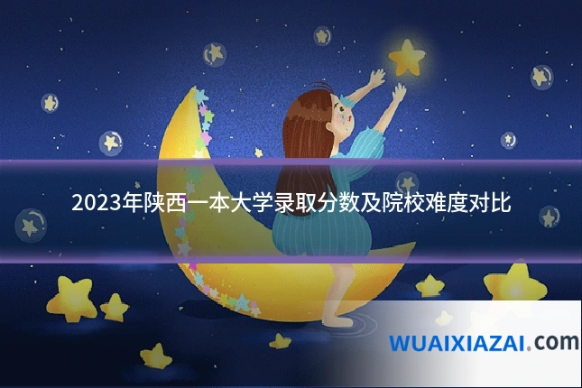 2023年陕西一本大学录取分数及院校难度对比