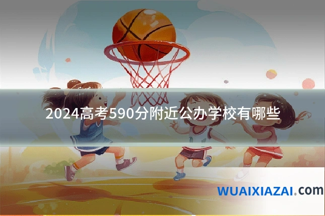 2024高考590分附近公办学校有哪些