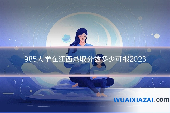 985大学在江西录取分数多少可报2023