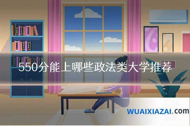 550分能上哪些政法类大学推荐