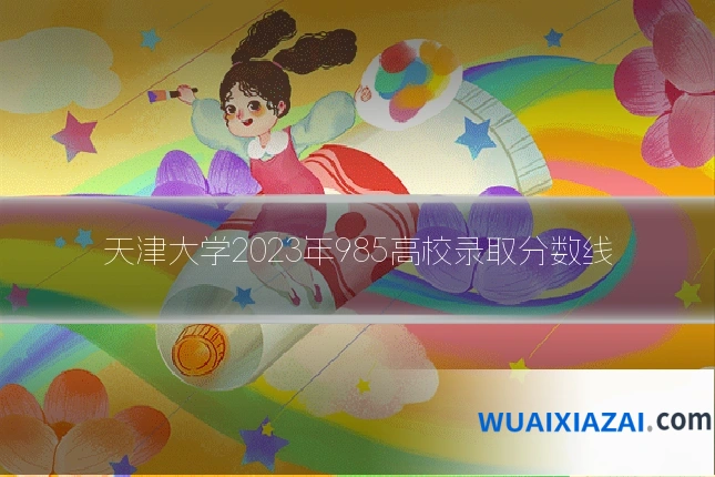 天津大学2023年985高校录取分数线