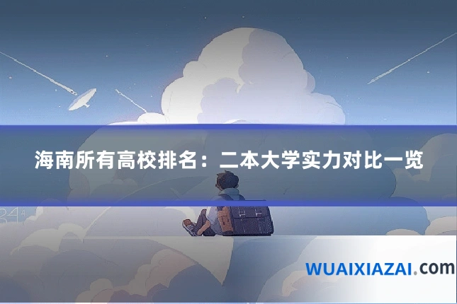 海南所有高校排名：二本大学实力对比一览